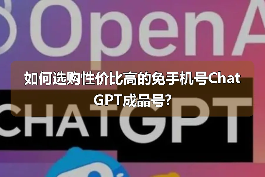 如何选购性价比高的免手机号ChatGPT成品号?