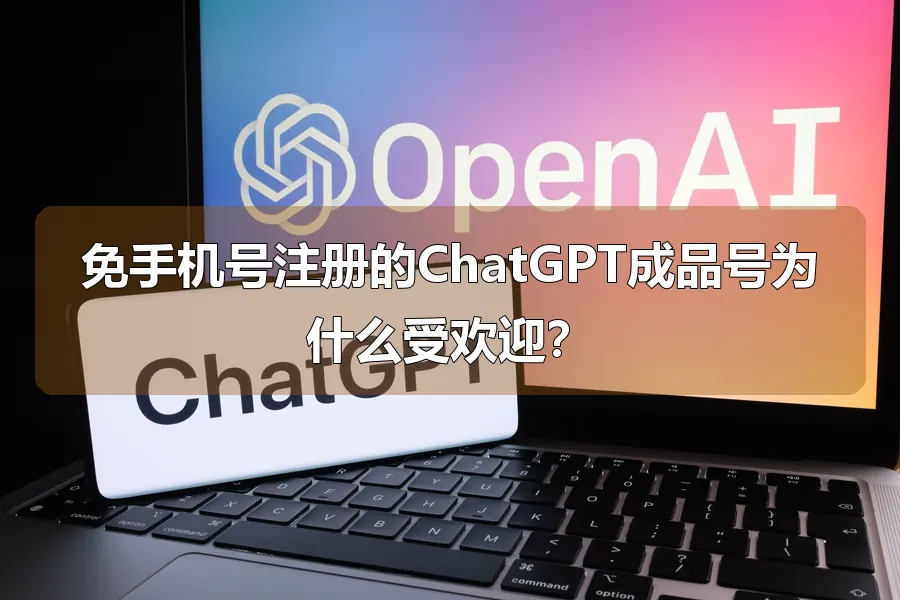 免手机号注册的ChatGPT成品号为什么受欢迎？