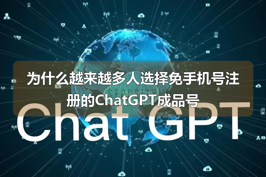 为什么越来越多人选择免手机号注册的ChatGPT成品号