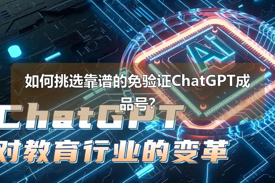 如何挑选靠谱的免验证ChatGPT成品号?